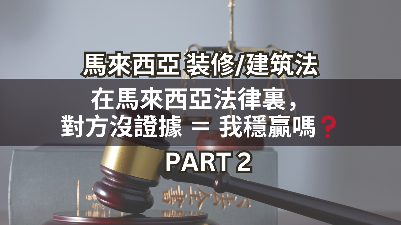 馬來西亞裝修/建築法 | 在馬來西亞法律裏,對方沒證據 = 我穩贏嗎❓(Part 2)