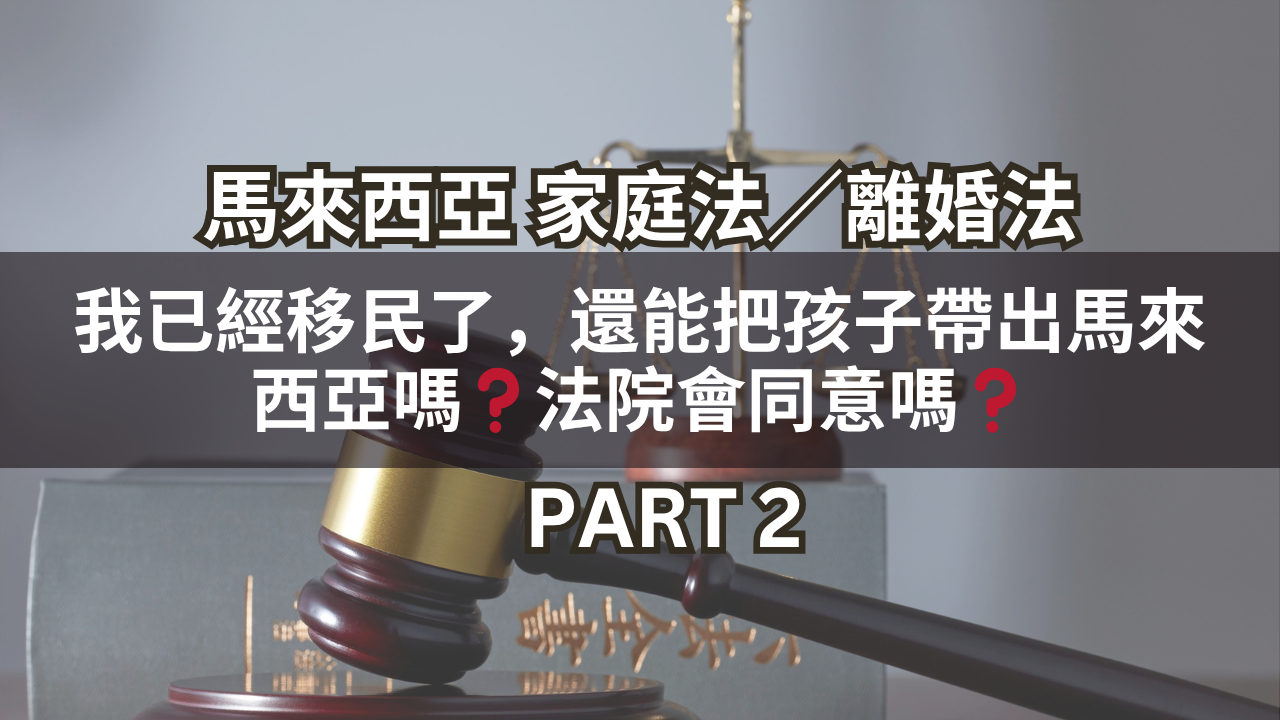 我已經移民了,還能把孩子帶出馬來西亞嗎?法院會同意嗎?Part 2