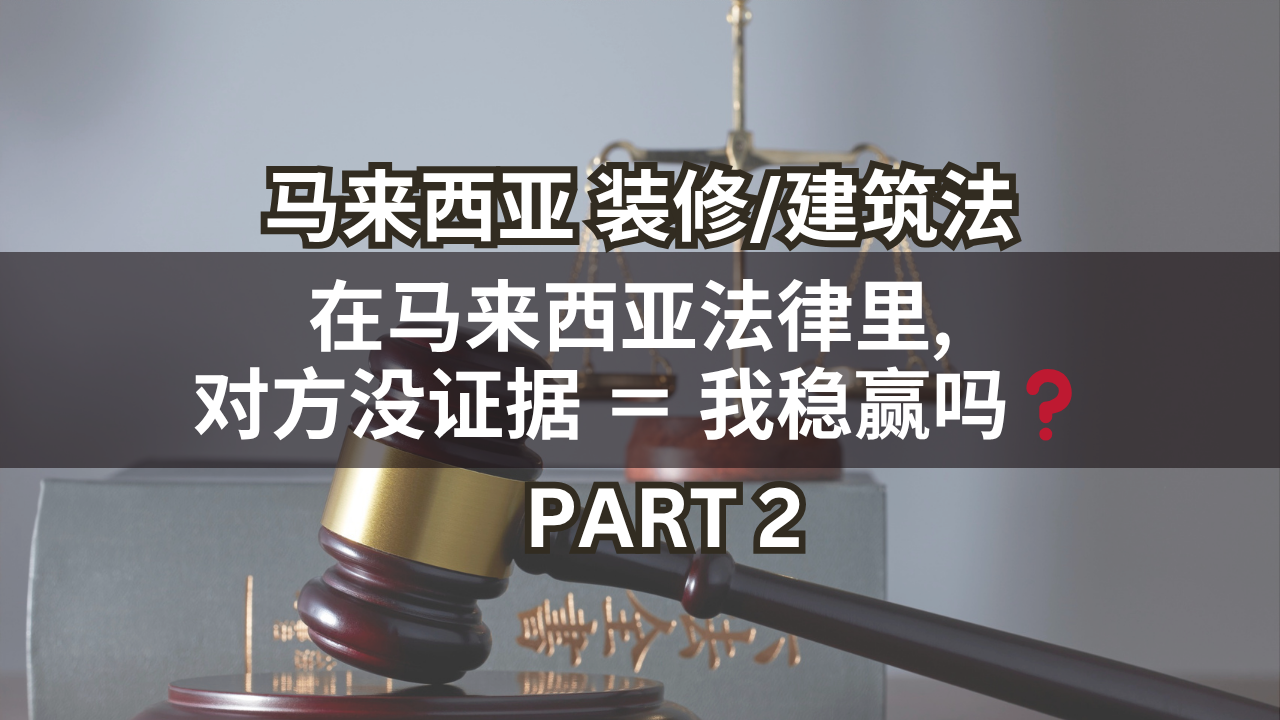 马来西亚装修/建筑法 | 在马来西亚法律里, 对方没证据 ＝ 我稳赢吗❓(Part 2)