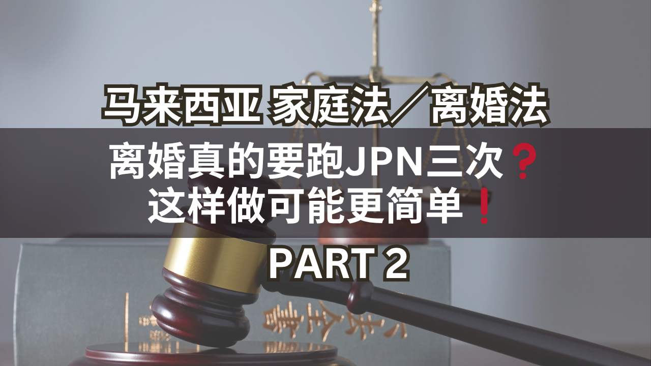 马来西亚家庭法/离婚法 | 离婚真的要跑JPN三次❓这样做可能更简单❗Part 2