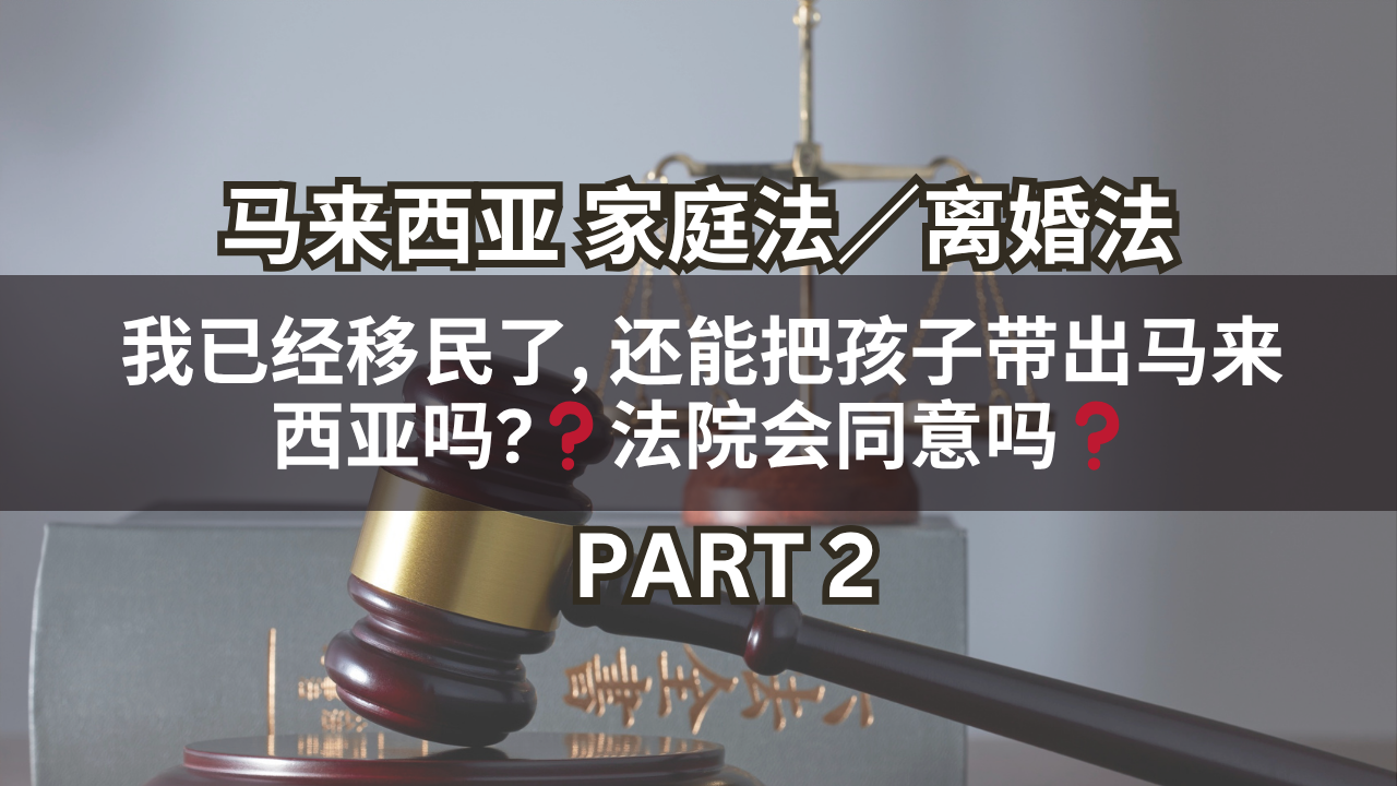 我已经移民了, 还能把孩子带出马来西亚吗? 法院会同意吗?Part 2