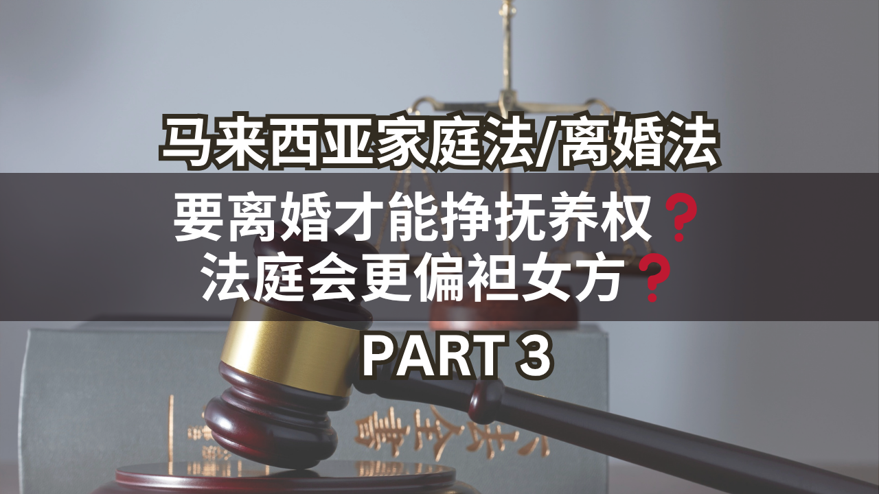 马来西亚家庭法/离婚法 | 要离婚才能挣抚养权❓法庭会更偏袒女方❓Part 3