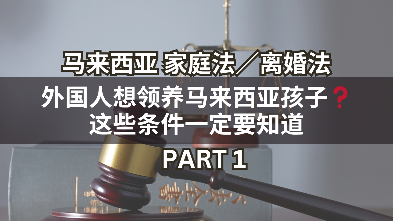 马来西亚家庭法/离婚法 | 外国人想领养马来西亚孩子❓这些条件一定要知道 Part 1