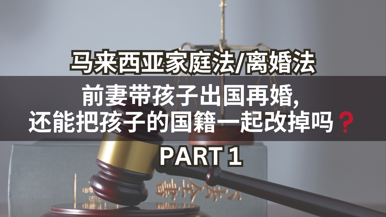 马来西亚离婚法 | 妻子带孩子出国再婚, 还能把孩子的国籍一起改掉吗❓Part 1