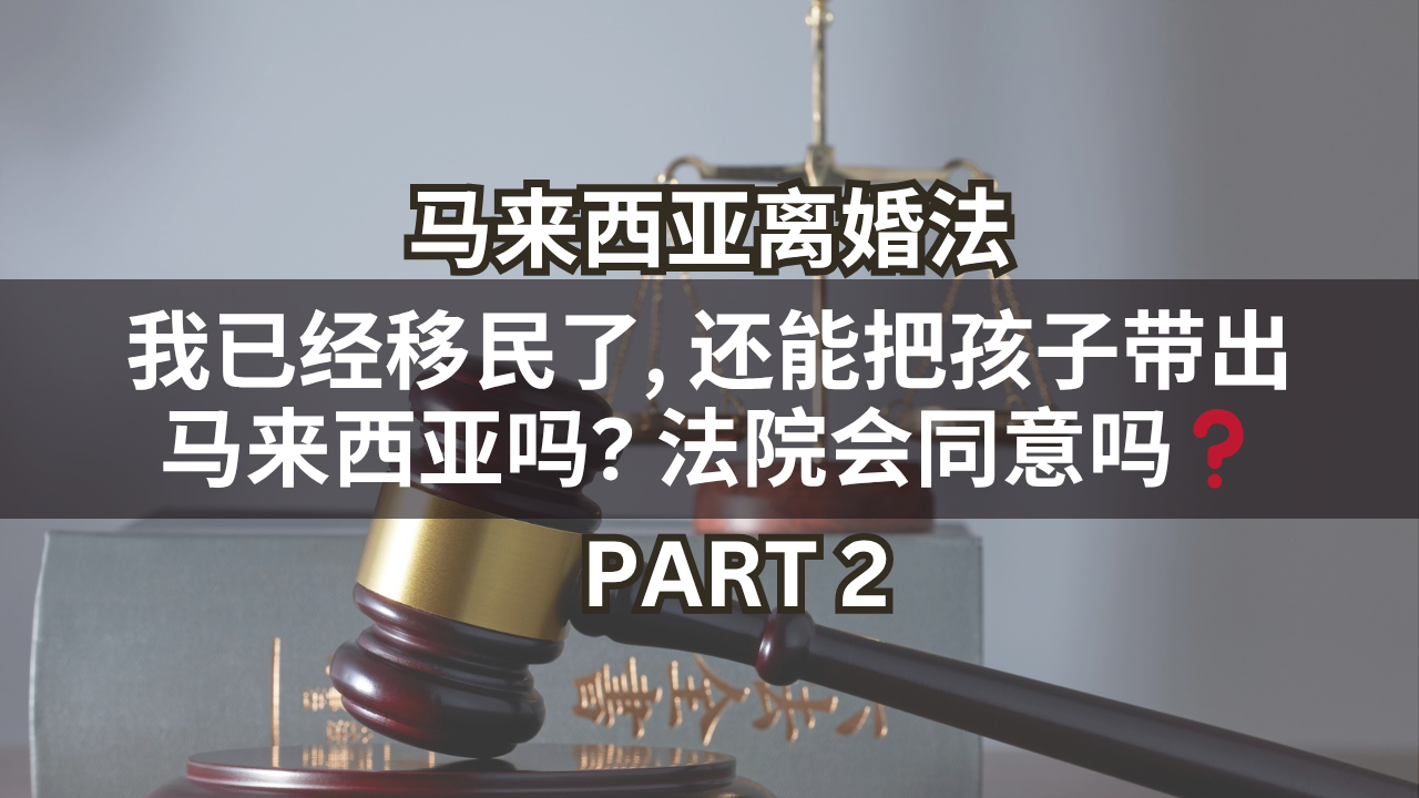 马来西亚离婚法 | 我已经移民了, 还能把孩子带出马来西亚吗? 法院会同意吗❓Part 2