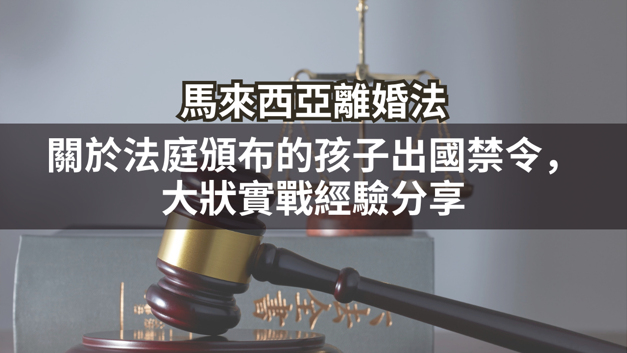 關於法庭頒布的孩子出國禁令,大狀實戰經驗分享