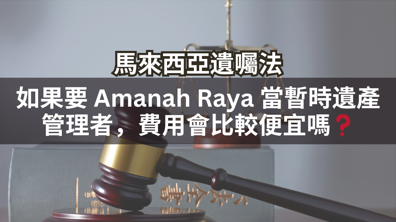 馬來西亞遺囑法 | 如果要 Amanah Raya 當暫時遺產管理者，費用會比較便宜嗎❓