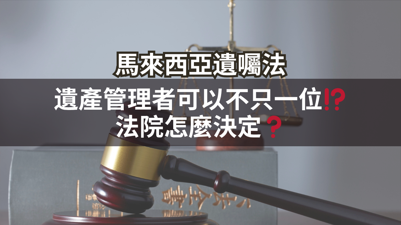 馬來西亞遺囑法 | 遺產管理者可以不只一位⁉️法院怎麼決定❓