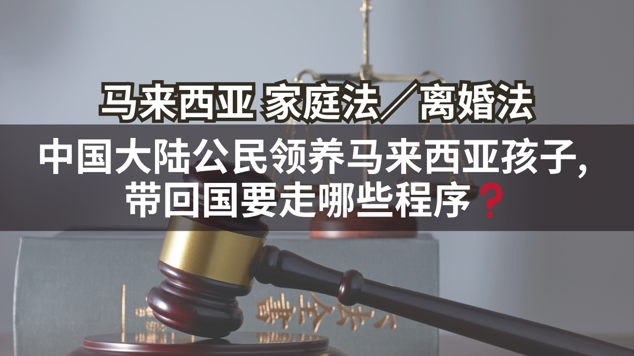 马来西亚家庭法/离婚法 | 中国大陆公民领养马来西亚孩子, 带回国要走哪些程序❓