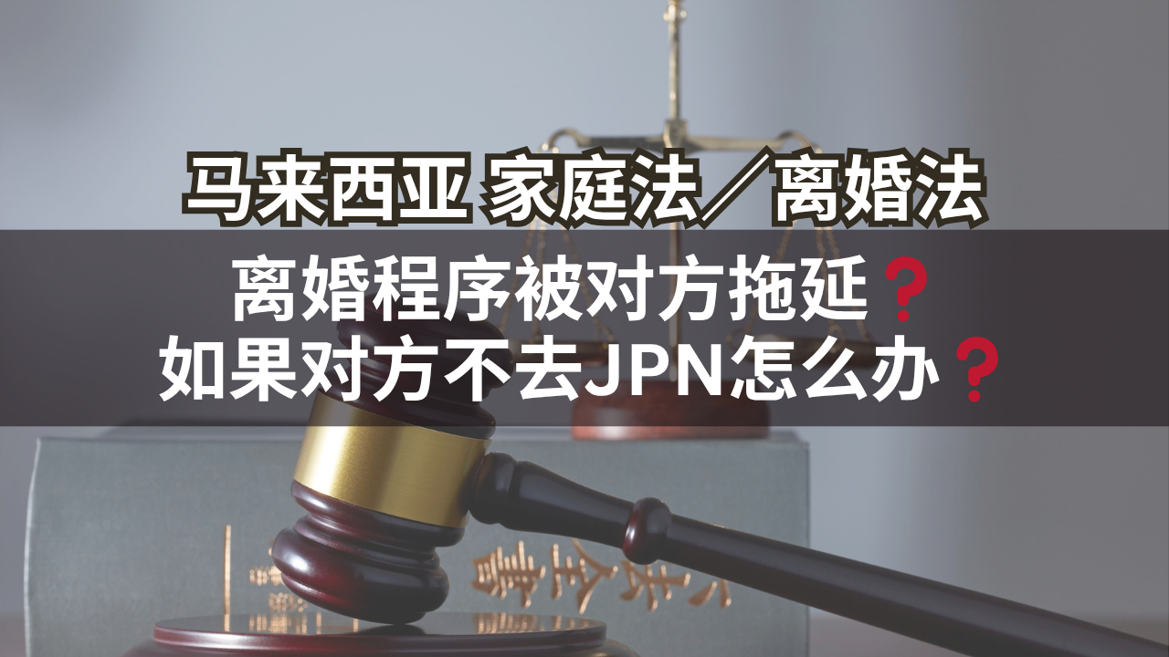 马来西亚家庭法/离婚法 | 离婚程序被对方拖延❓如果对方不去JPN怎么办❓