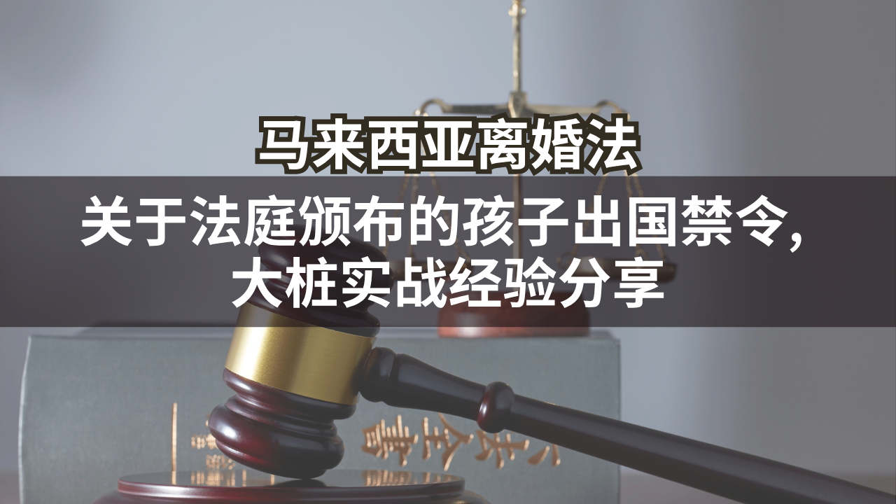 马来西亚离婚法 | 关于法庭颁布的孩子出国禁令, 大桩实战经验分享