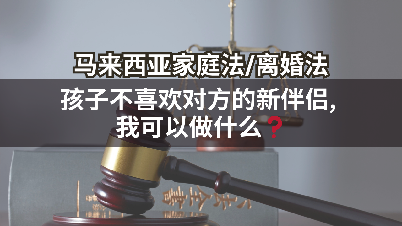马来西亚家庭法/离婚法 | 孩子不喜欢对方的新伴侣, 我可以做什么❓