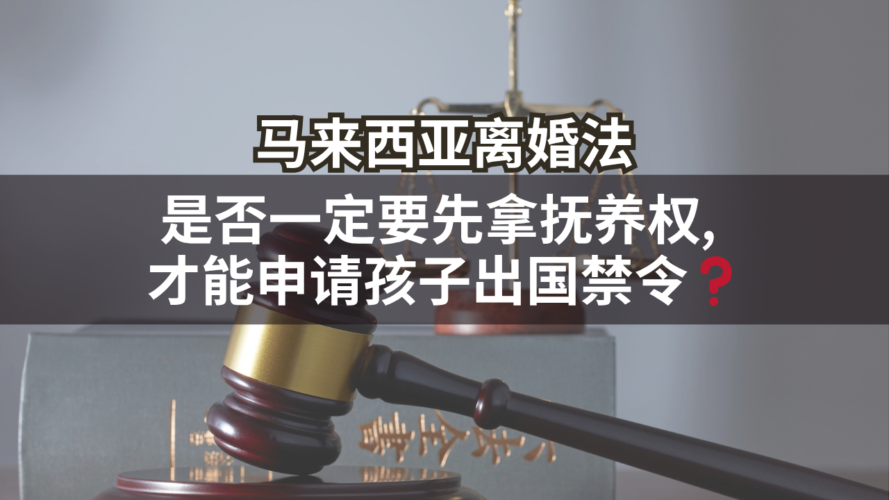马来西亚离婚法 | 是否一定要先拿抚养权, 才能申请孩子出国禁令❓