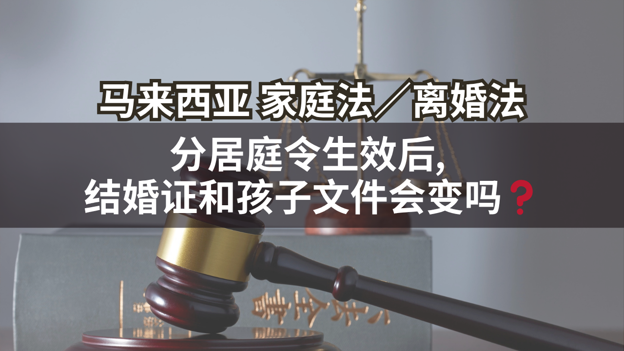 马来西亚家庭法/离婚法 | 分居庭令生效后, 结婚证和孩子文件会变吗❓