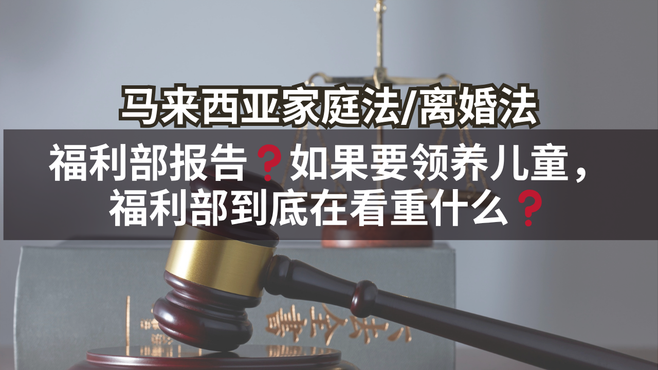 马来西亚家庭法/离婚法 | 福利部报告❓如果要领养儿童,福利部到底在看重什么❓