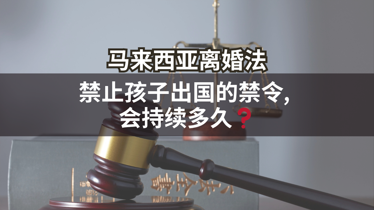 马来西亚离婚法 | 禁止孩子出国的禁令, 会持续多久❓