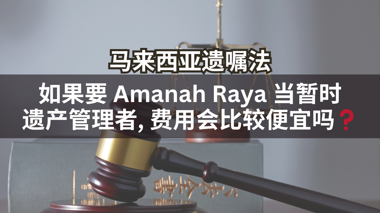 马来西亚遗嘱法 | 如果要 Amanah Raya 当暂时遗产管理者, 费用会比较便宜吗❓