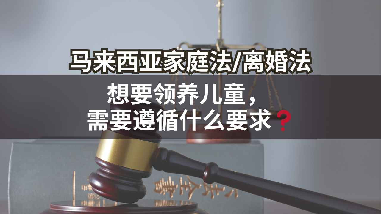 马来西亚家庭法/离婚法 | 想要领养儿童, 需要遵循什么要求❓