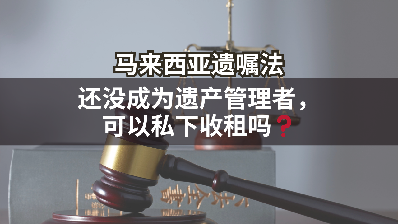马来西亚遗嘱法 | 还没成为遗产管理者，可以私下收租吗❓