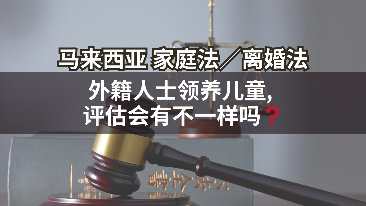 马来西亚家庭法/离婚法 | 外籍人士领养儿童, 评估会有不一样吗❓