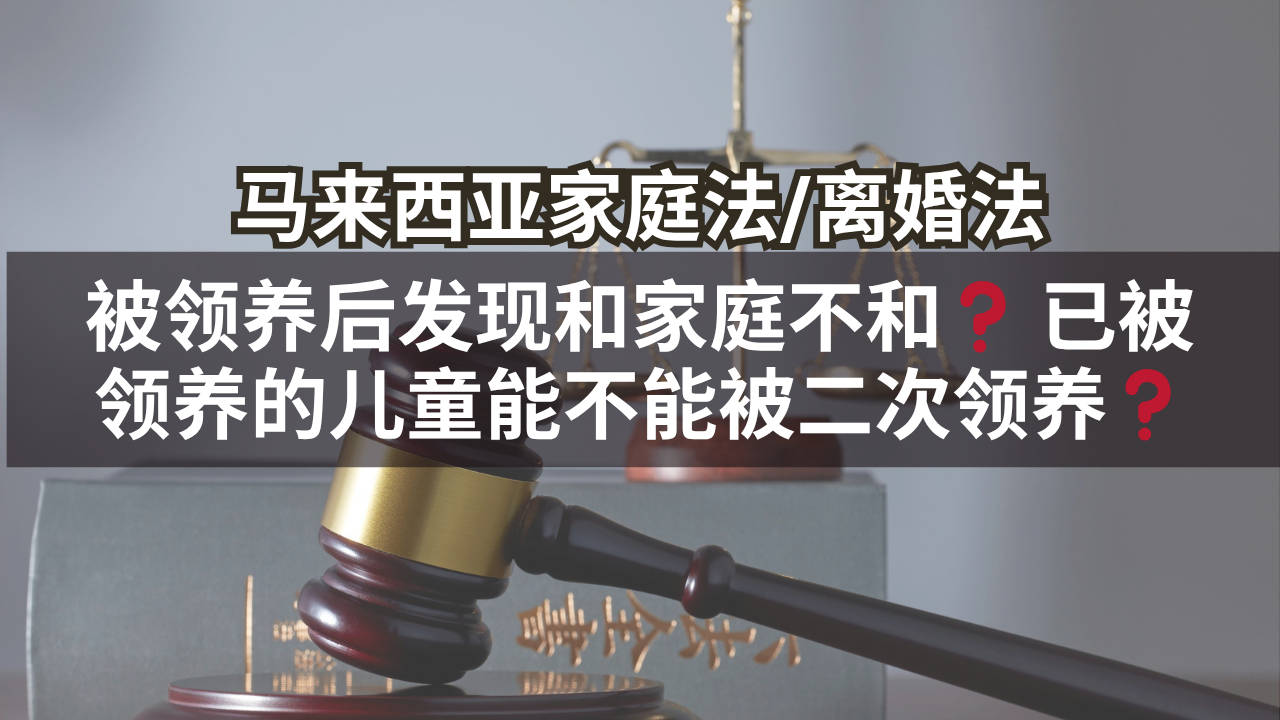 马来西亚家庭法/离婚法 | 被领养后发现和家庭不和❓ 已被领养的儿童后能不能被二次领养❓