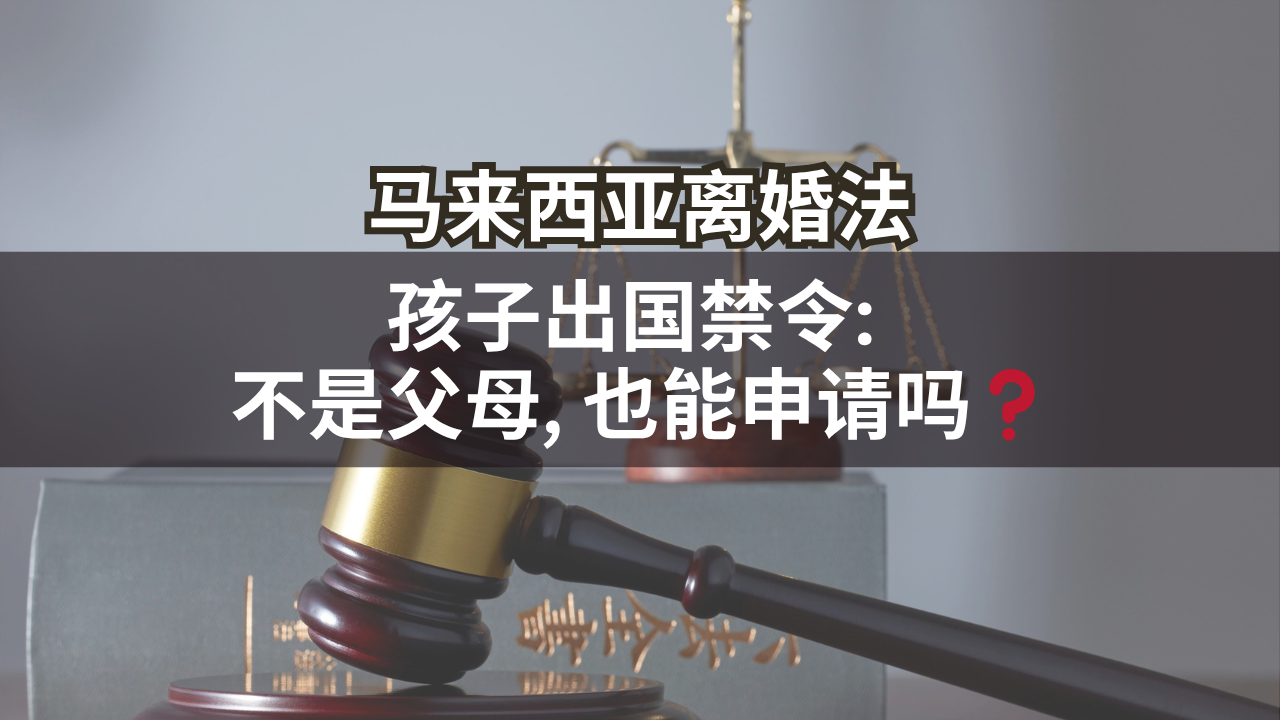 马来西亚离婚法 | 孩子出国禁令: 不是父母, 也能申请吗❓