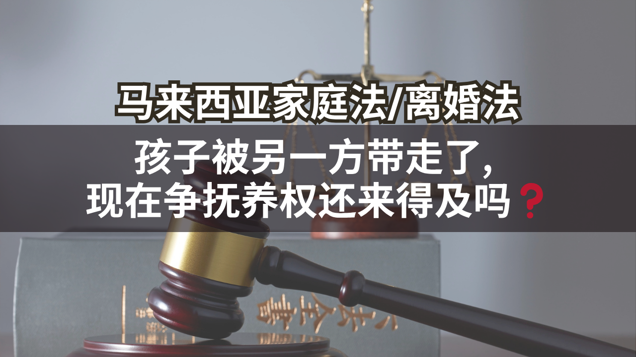 马来西亚家庭法/离婚法 | 孩子被另一方带走了, 现在争抚养权还来得及吗❓