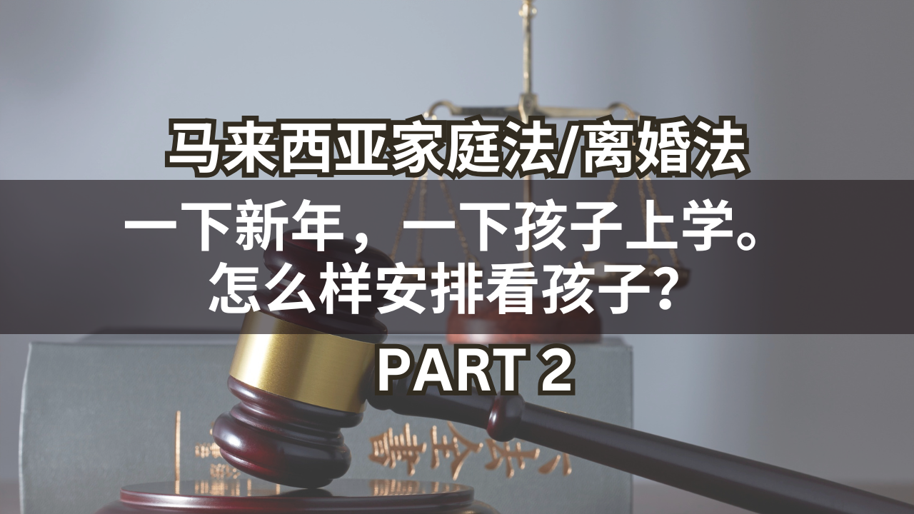 马来西亚家庭法/离婚法 | 一下新年, 一下孩子上学. 怎样安排看孩子❓Part 2
