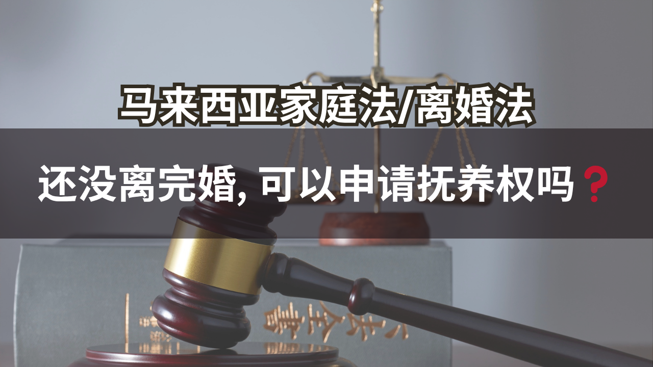 马来西亚家庭法/离婚法 | 还没离完婚, 可以申请抚养权吗❓