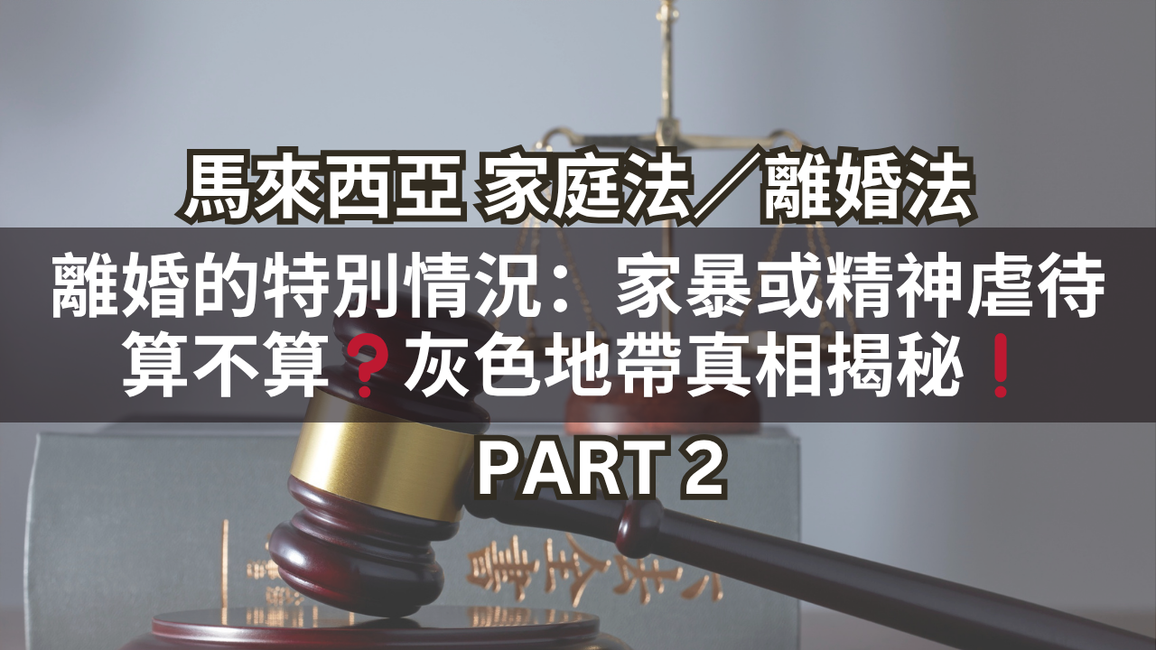 馬來西亞家庭法／離婚法 | 離婚的特別情況：家暴或精神虐待算不算❓灰色地帶真相揭秘❗Part 2
