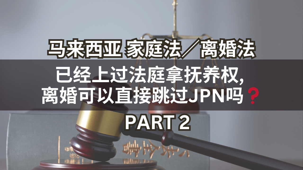 马来西亚家庭法/离婚法 | 已经上过法庭拿抚养权, 离婚可以直接跳过JPN吗❓Part 2