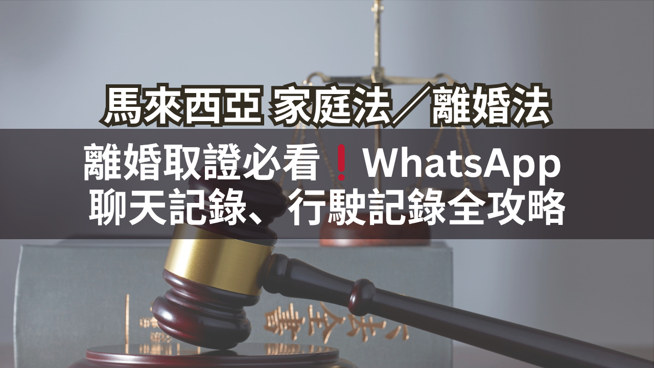 馬來西亞家庭法／離婚法 | 離婚取證必看❗WhatsApp 聊天記錄、行駛記錄全攻略