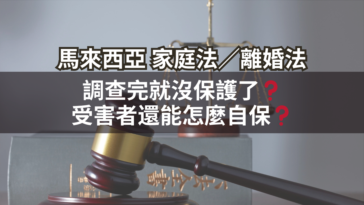 馬來西亞家庭法/離婚法 | 調查完就沒保護了❓受害者還能怎麼自保❓