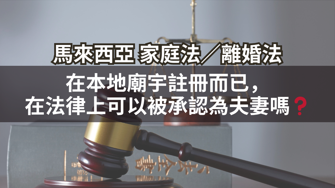 馬來西亞家庭法／離婚法 | 在本地廟宇註冊而已，在法律上可以被承認為夫妻嗎❓