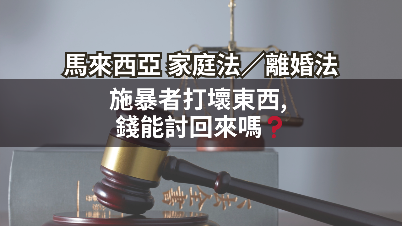 馬來西亞家庭法/離婚法 | 施暴者打壞東西, 錢能討回來嗎❓