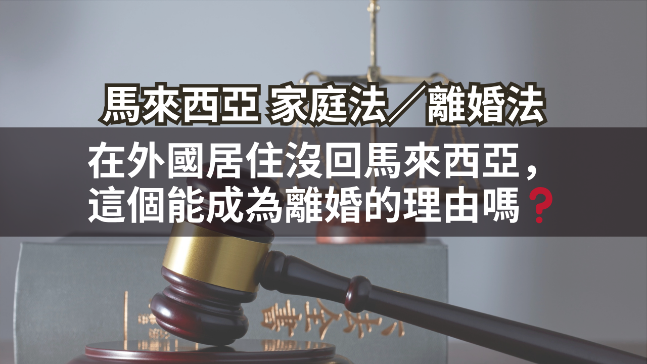 來西亞家庭法／離婚法 | 在外國居住沒回馬來西亞，這個能成為離婚的理由嗎❓