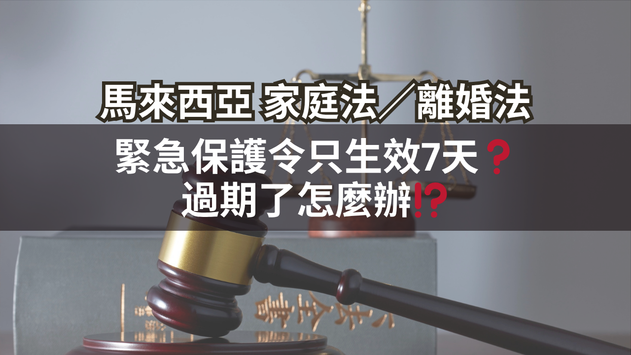 馬來西亞家庭法／離婚法 | 緊急保護令只生效7天❓過期了怎麼辦⁉️