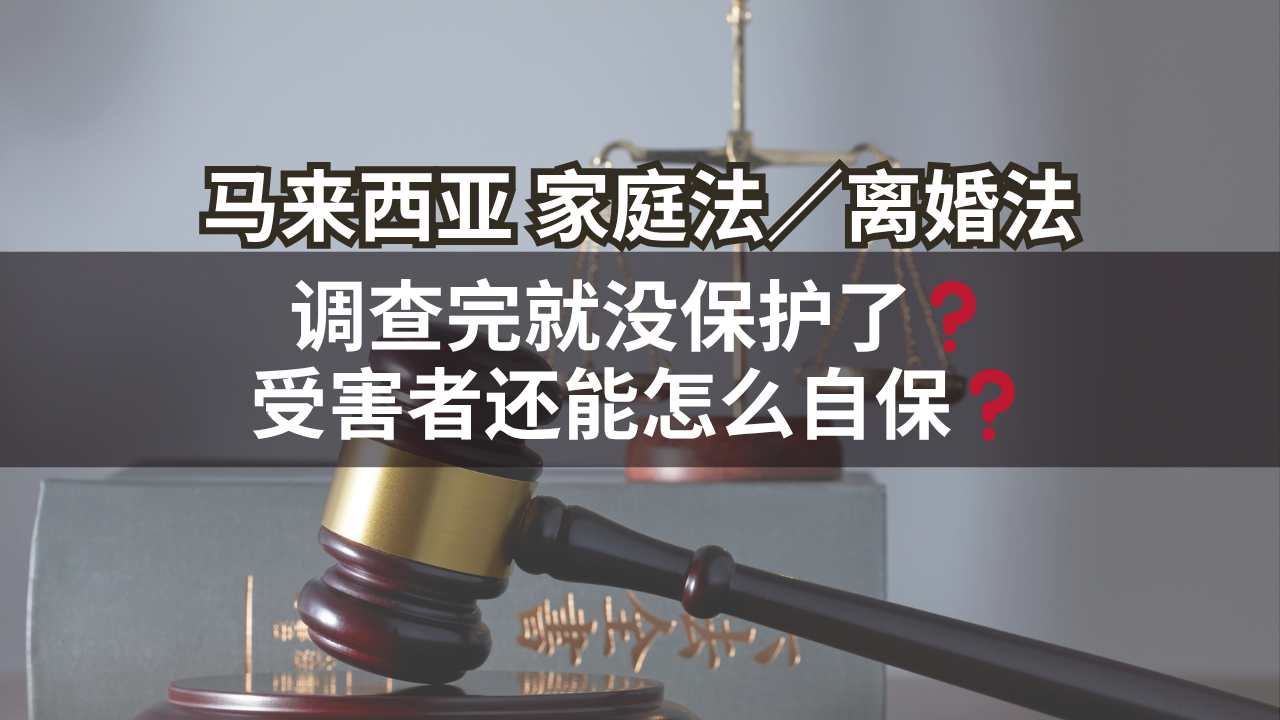 马来西亚家庭法/离婚法 | 调查完就没保护了❓受害者还能怎么自保❓
