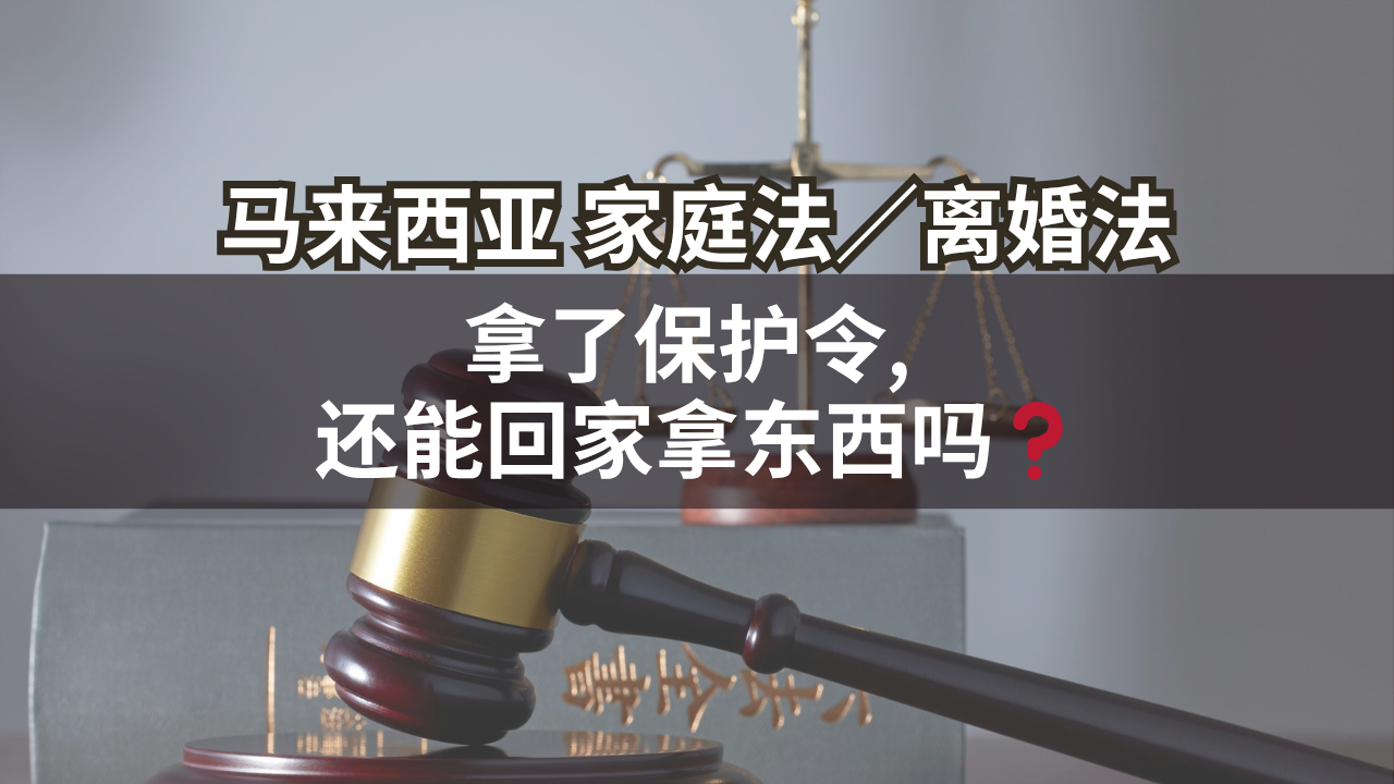 马来西亚家庭法/离婚法 | 拿了保护令, 还能回家拿东西吗❓