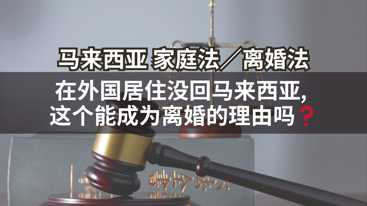 马来西亚家庭法/离婚法 | 在外国居住没回马来西亚, 这个能成为离婚的理由吗❓