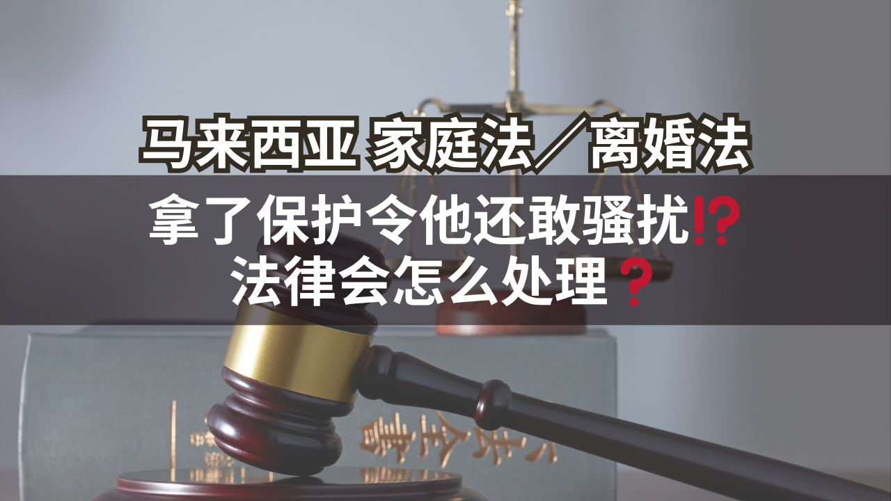 马来西亚家庭法/离婚法 | 拿了保护令他还敢骚扰⁉️法律会怎么处理❓