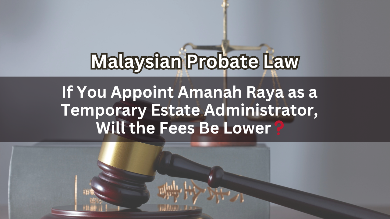 If You Appoint Amanah Raya as a Temporary Estate Administrator, Will the Fees Be Lower？