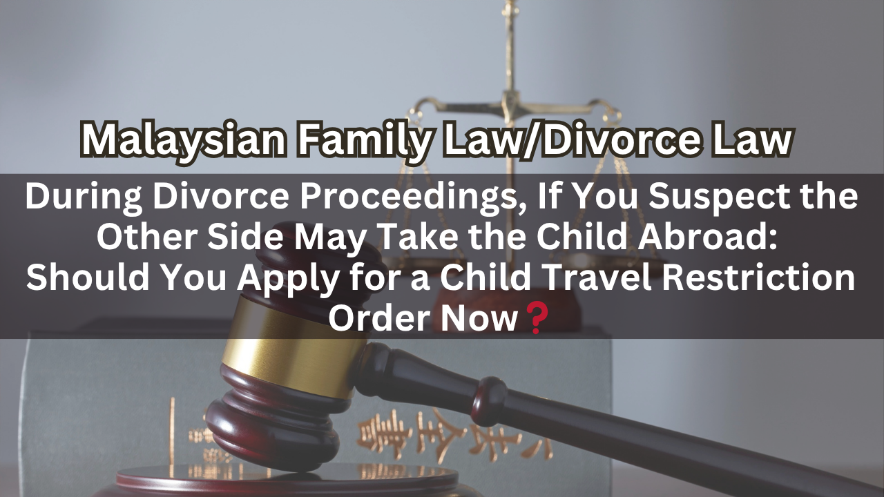 During Divorce Proceedings, If You Suspect the Other Side May Take the Child Abroad: Should You Apply for a Child Travel Restriction Order Now？