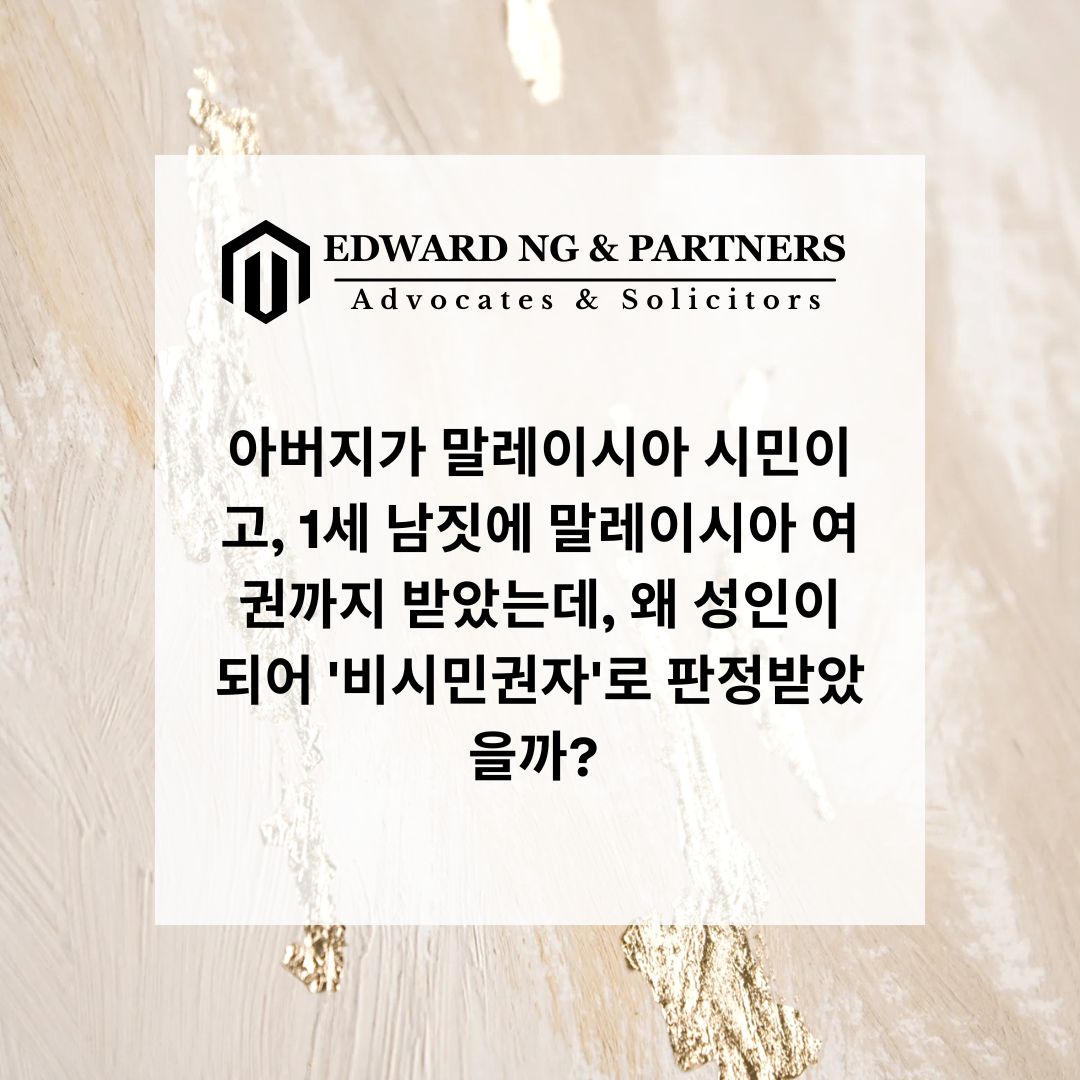 아버지가 말레이시아 시민이고, 1세 남짓에 말레이시아 여권까지 받았는데, 왜 성인이 되어 '비시민권자'로 판정받았을까?