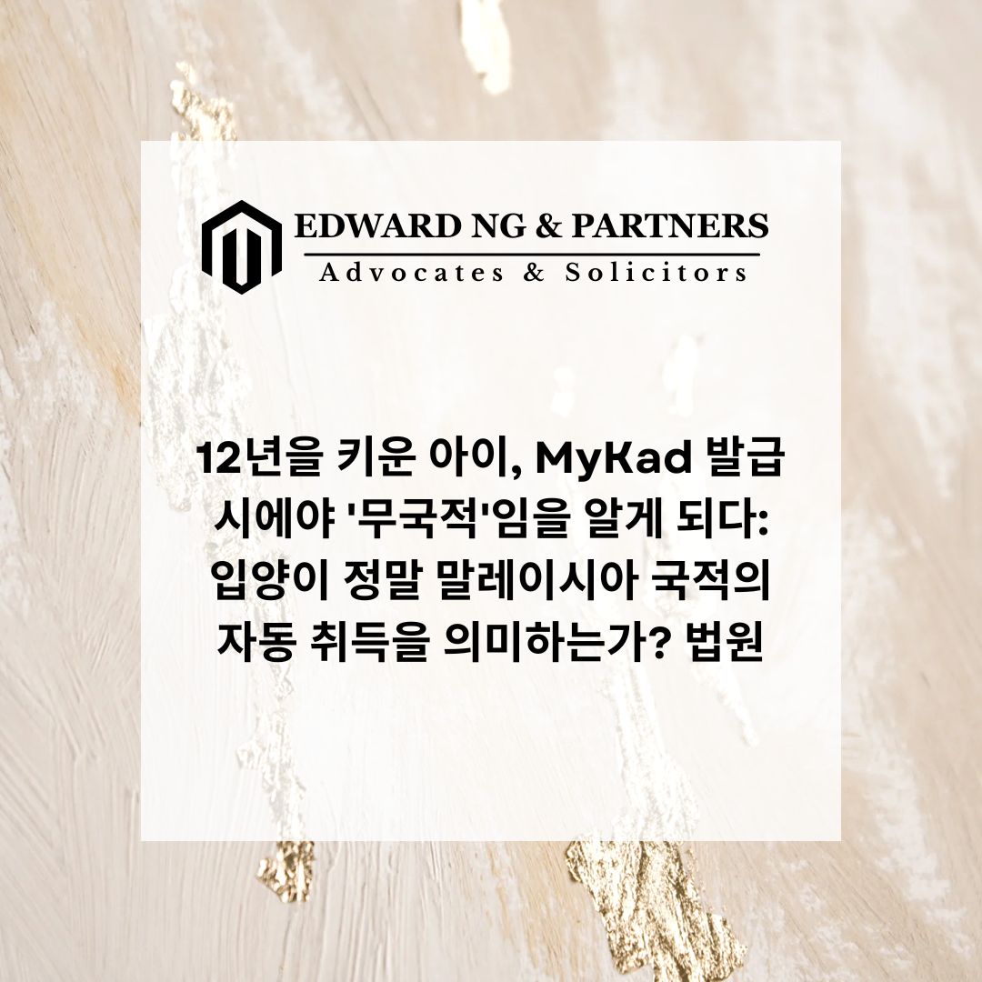 12년을 키운 아이, MyKad 발급 시에야 '무국적'임을 알게 되다: 입양이 정말 말레이시아 국적의 자동 취득을 의미하는가?