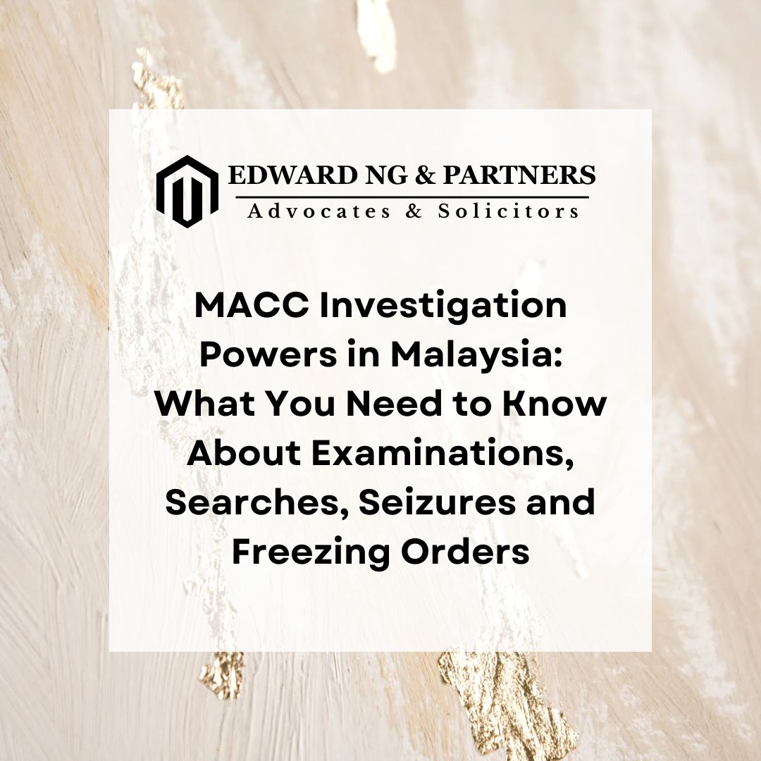 MACC Investigation Powers in Malaysia: What You Need to Know About Examinations, Searches, Seizures and Freezing Orders