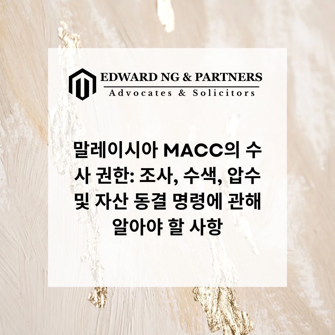 말레이시아 MACC의 수사 권한: 조사, 수색, 압수 및 자산 동결 명령에 관해 알아야 할 사항